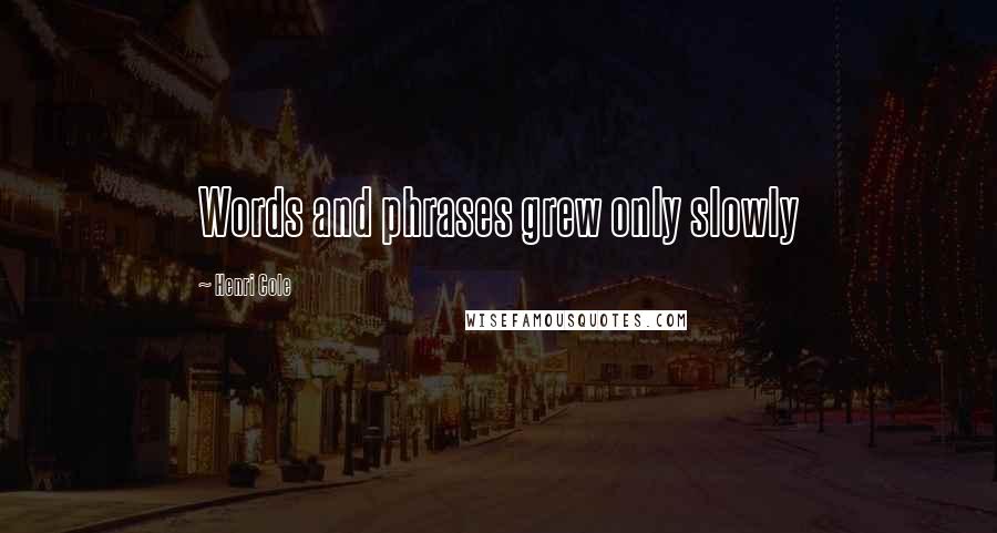 Henri Cole Quotes: Words and phrases grew only slowly