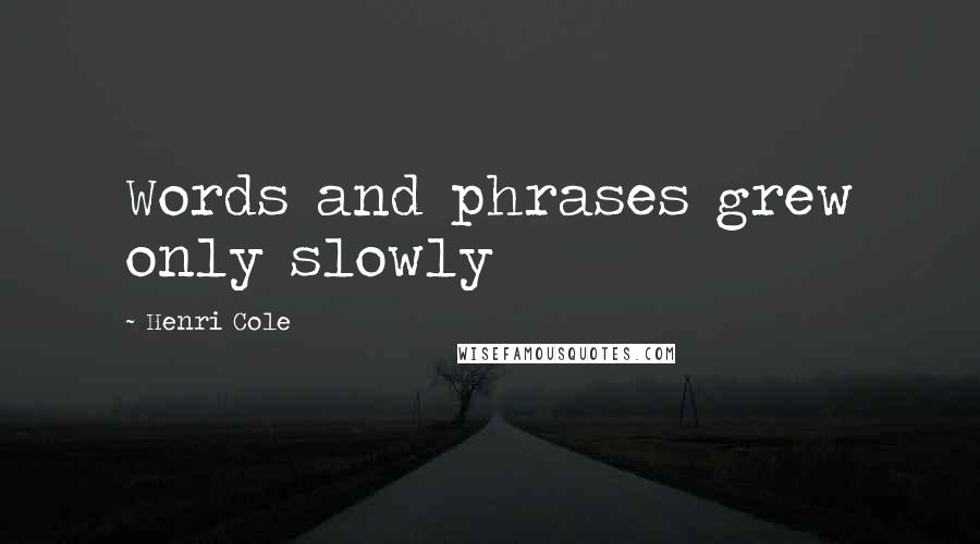 Henri Cole Quotes: Words and phrases grew only slowly