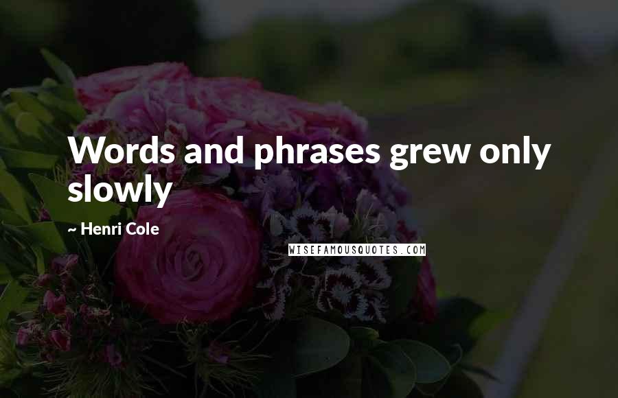 Henri Cole Quotes: Words and phrases grew only slowly