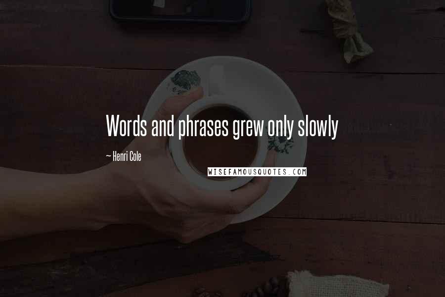 Henri Cole Quotes: Words and phrases grew only slowly