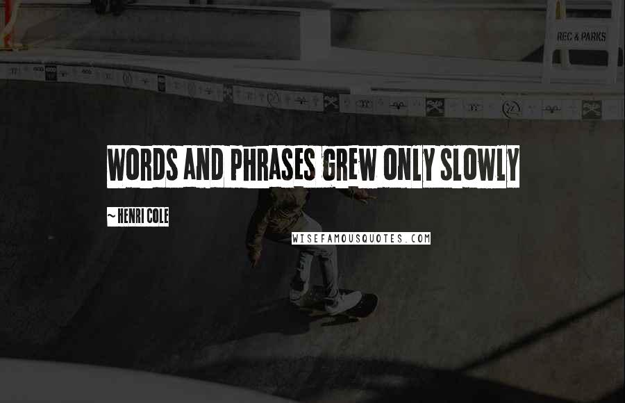 Henri Cole Quotes: Words and phrases grew only slowly