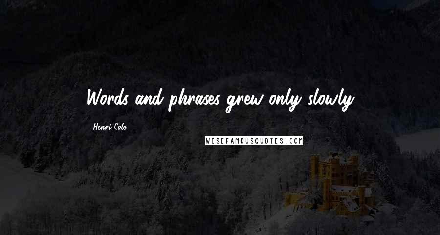 Henri Cole Quotes: Words and phrases grew only slowly