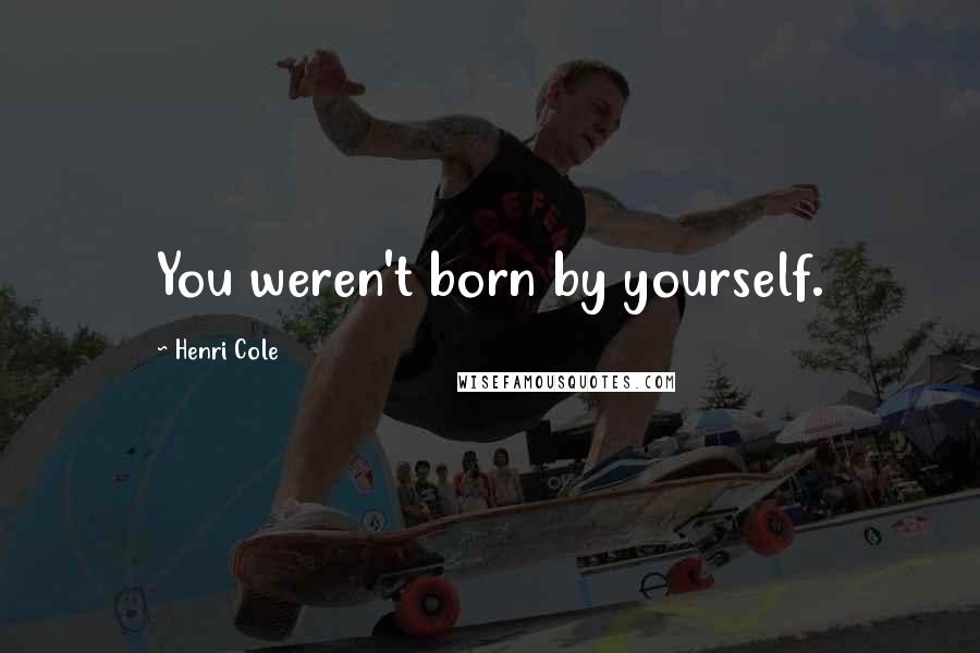 Henri Cole Quotes: You weren't born by yourself.