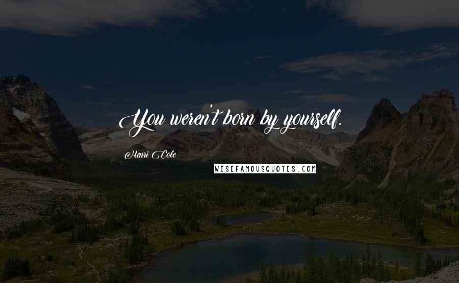 Henri Cole Quotes: You weren't born by yourself.