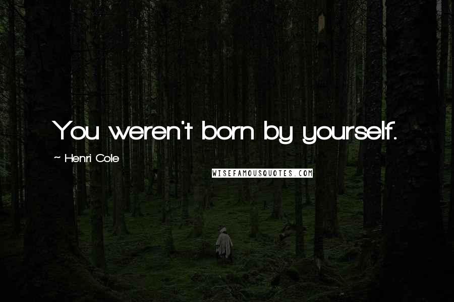 Henri Cole Quotes: You weren't born by yourself.