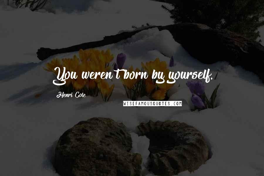 Henri Cole Quotes: You weren't born by yourself.