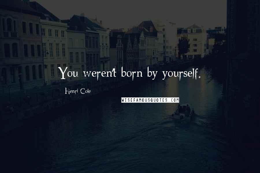 Henri Cole Quotes: You weren't born by yourself.