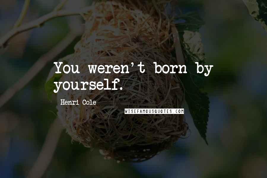 Henri Cole Quotes: You weren't born by yourself.