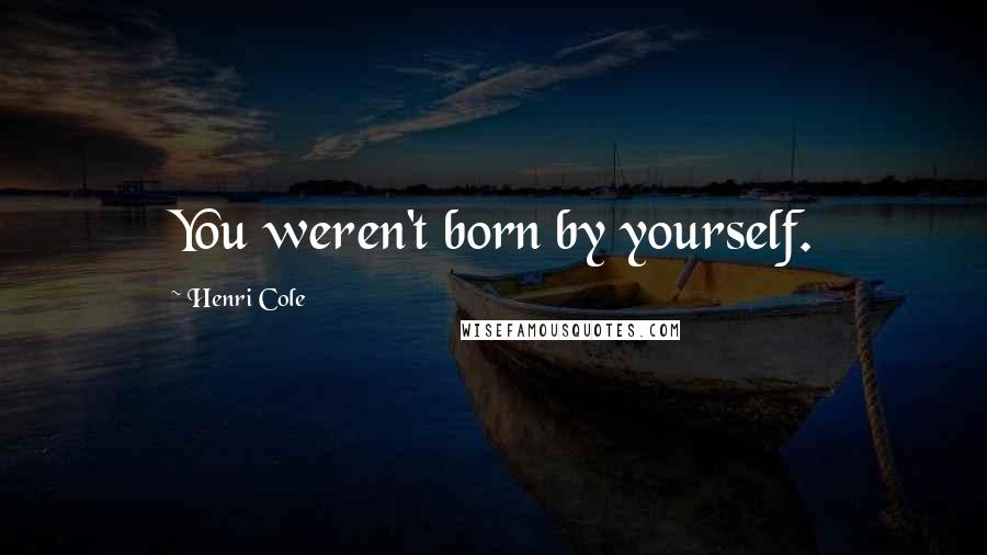 Henri Cole Quotes: You weren't born by yourself.