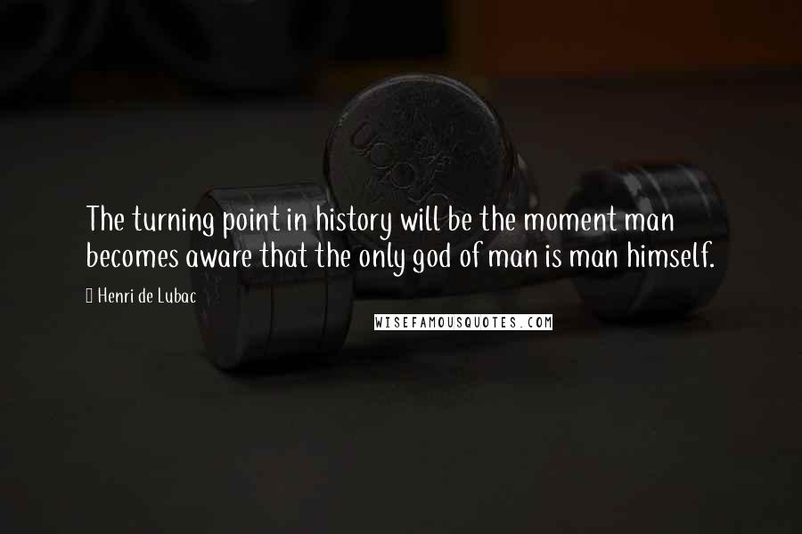 Henri De Lubac Quotes: The turning point in history will be the moment man becomes aware that the only god of man is man himself.