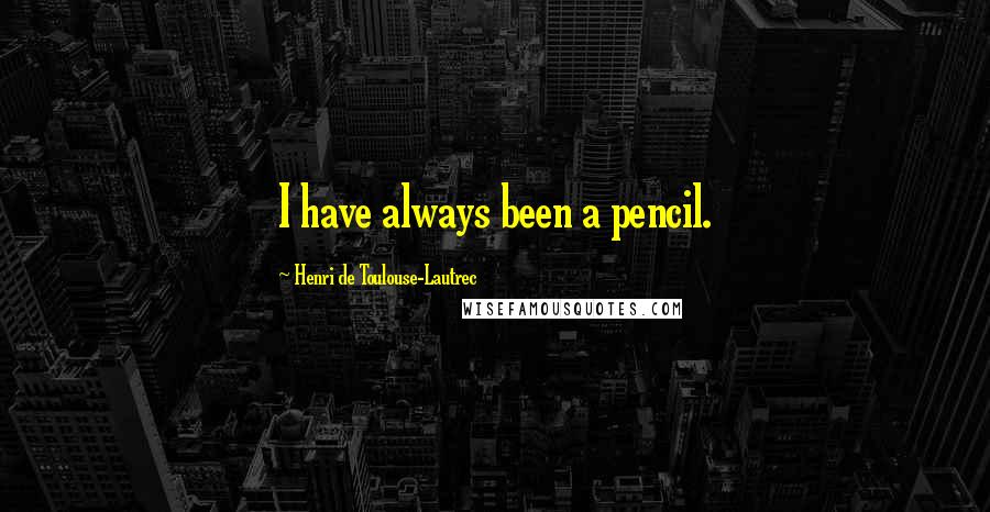 Henri De Toulouse-Lautrec Quotes: I have always been a pencil.