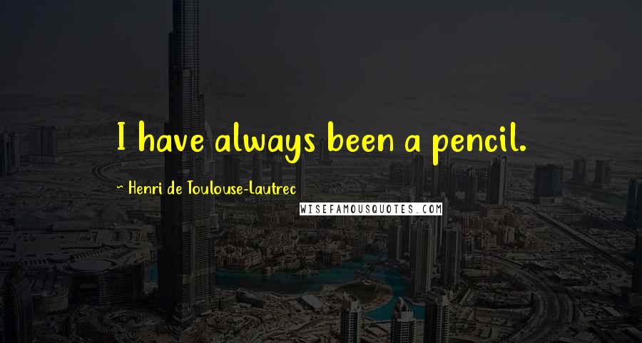 Henri De Toulouse-Lautrec Quotes: I have always been a pencil.