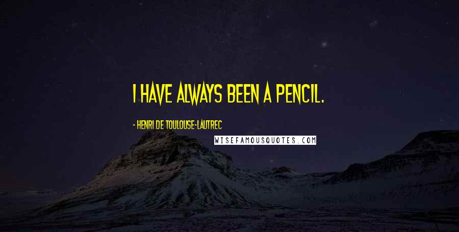 Henri De Toulouse-Lautrec Quotes: I have always been a pencil.
