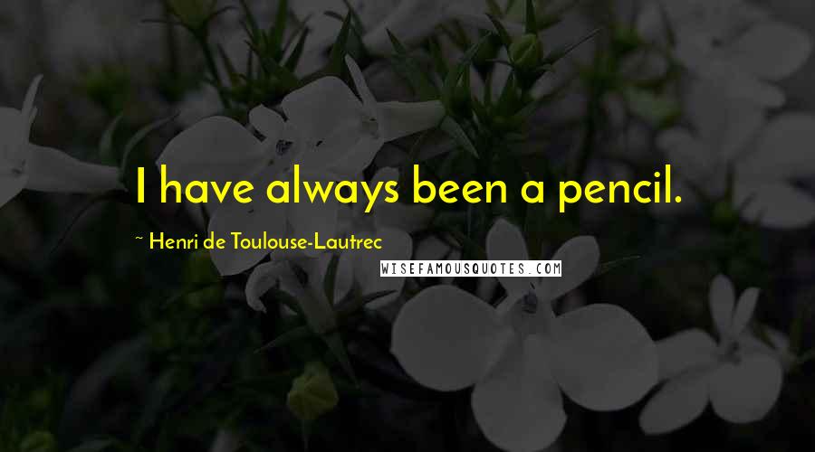 Henri De Toulouse-Lautrec Quotes: I have always been a pencil.