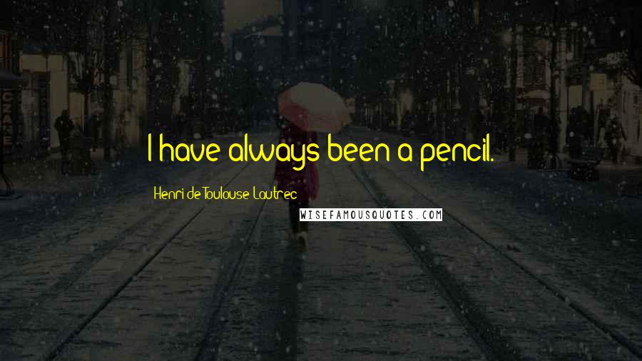 Henri De Toulouse-Lautrec Quotes: I have always been a pencil.