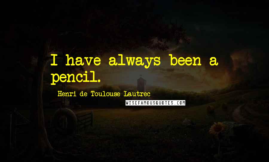 Henri De Toulouse-Lautrec Quotes: I have always been a pencil.