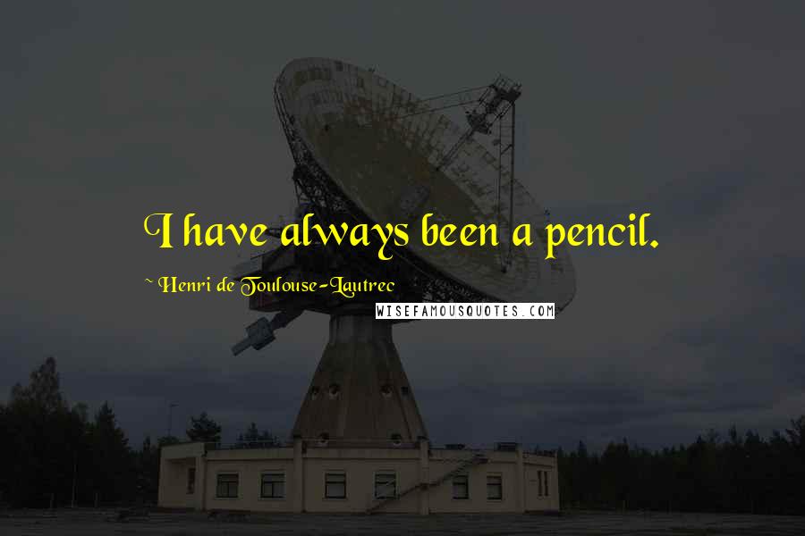 Henri De Toulouse-Lautrec Quotes: I have always been a pencil.