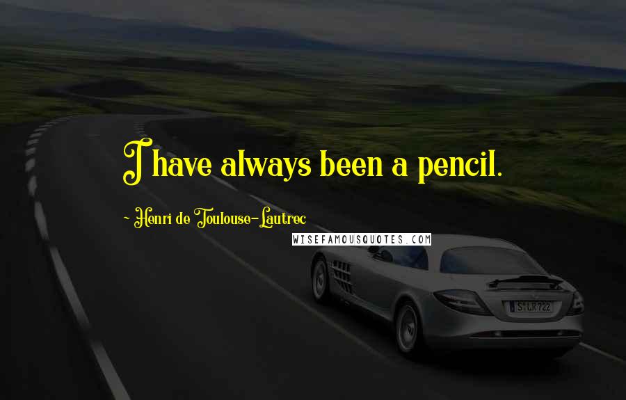 Henri De Toulouse-Lautrec Quotes: I have always been a pencil.