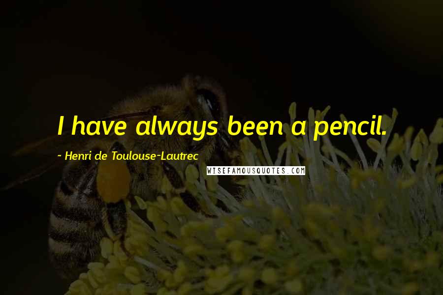 Henri De Toulouse-Lautrec Quotes: I have always been a pencil.