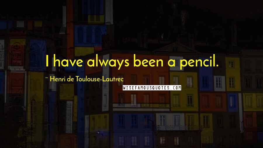 Henri De Toulouse-Lautrec Quotes: I have always been a pencil.