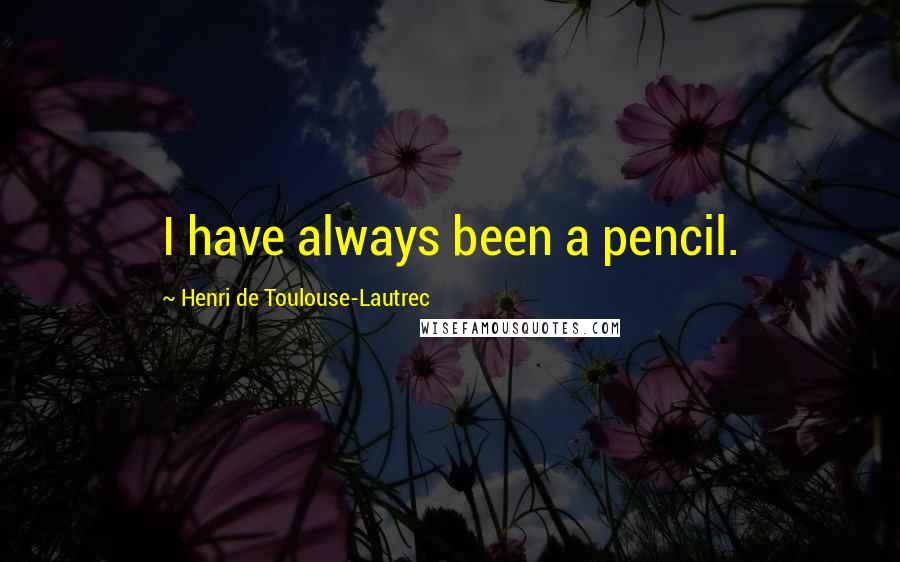 Henri De Toulouse-Lautrec Quotes: I have always been a pencil.