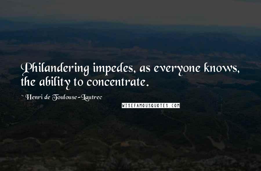 Henri De Toulouse-Lautrec Quotes: Philandering impedes, as everyone knows, the ability to concentrate.