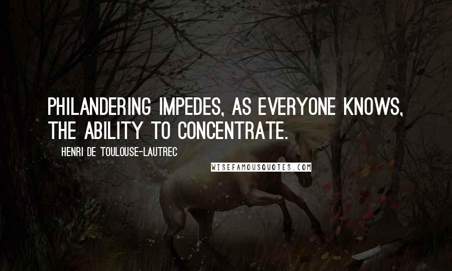 Henri De Toulouse-Lautrec Quotes: Philandering impedes, as everyone knows, the ability to concentrate.