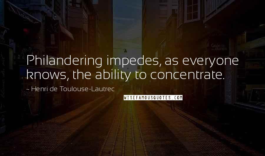 Henri De Toulouse-Lautrec Quotes: Philandering impedes, as everyone knows, the ability to concentrate.