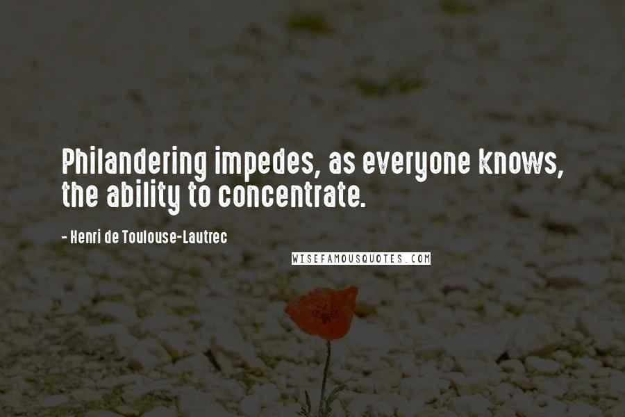 Henri De Toulouse-Lautrec Quotes: Philandering impedes, as everyone knows, the ability to concentrate.