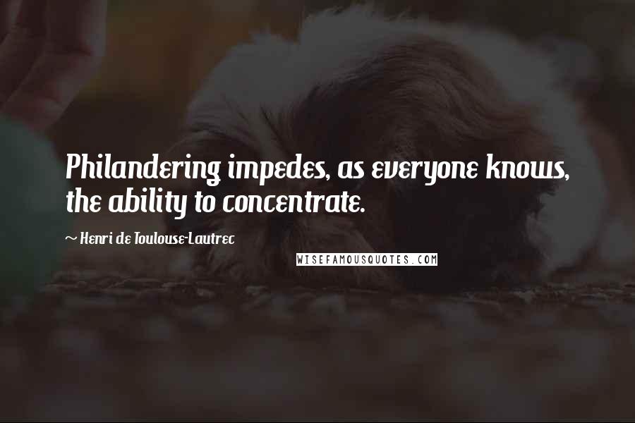 Henri De Toulouse-Lautrec Quotes: Philandering impedes, as everyone knows, the ability to concentrate.