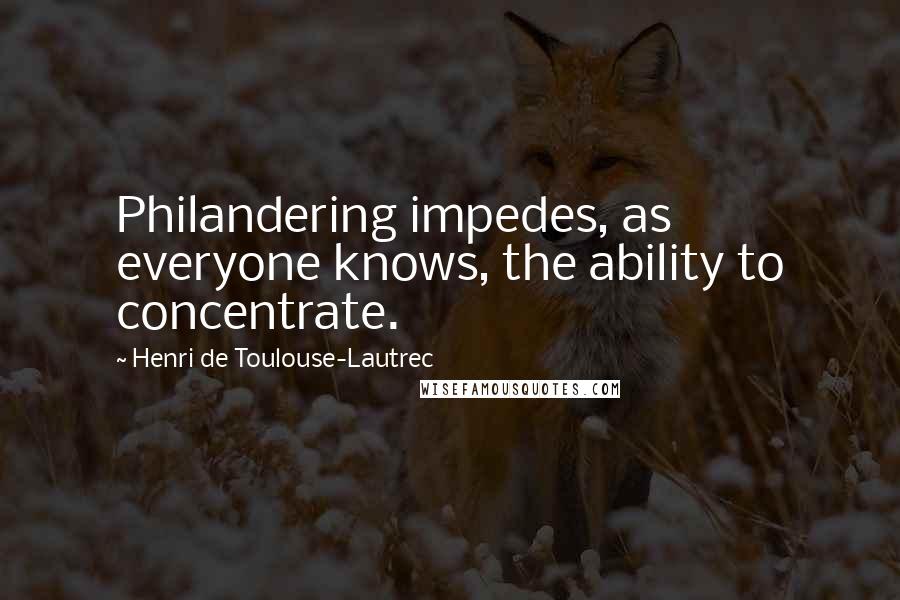 Henri De Toulouse-Lautrec Quotes: Philandering impedes, as everyone knows, the ability to concentrate.