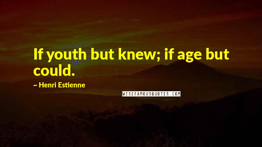 Henri Estienne Quotes: If youth but knew; if age but could.