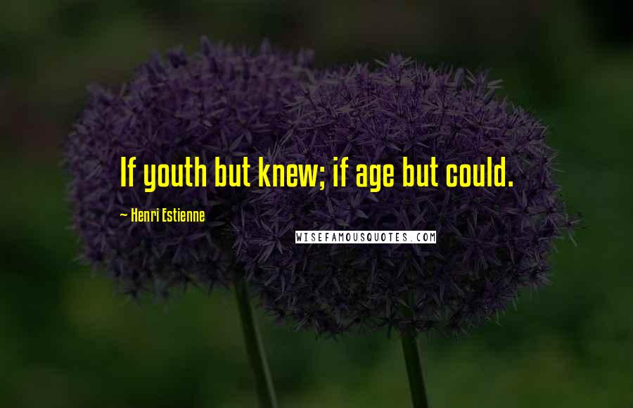 Henri Estienne Quotes: If youth but knew; if age but could.