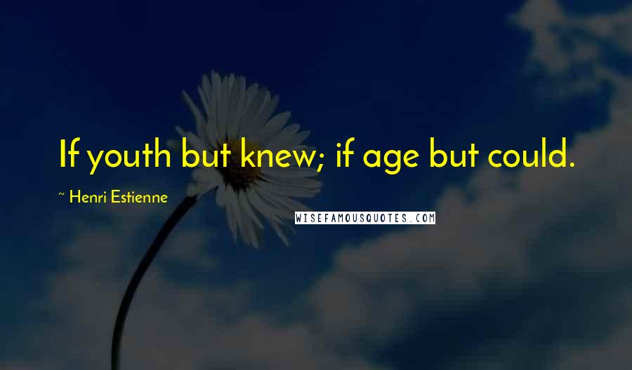 Henri Estienne Quotes: If youth but knew; if age but could.