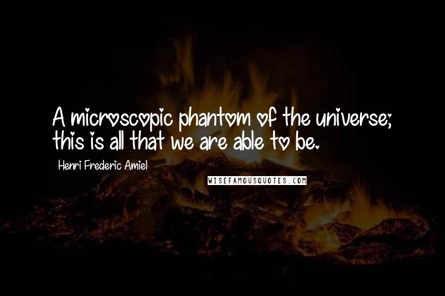 Henri Frederic Amiel Quotes: A microscopic phantom of the universe; this is all that we are able to be.