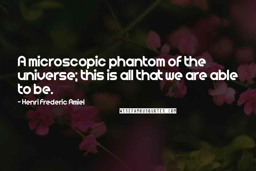 Henri Frederic Amiel Quotes: A microscopic phantom of the universe; this is all that we are able to be.