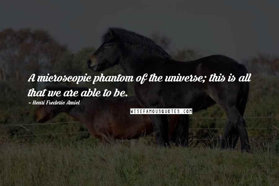 Henri Frederic Amiel Quotes: A microscopic phantom of the universe; this is all that we are able to be.