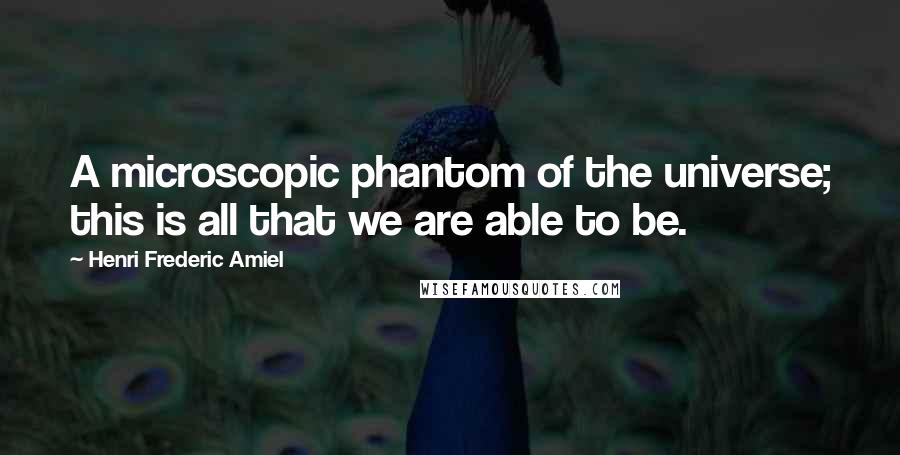 Henri Frederic Amiel Quotes: A microscopic phantom of the universe; this is all that we are able to be.