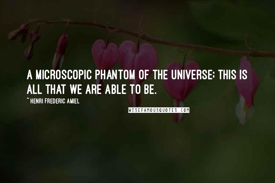 Henri Frederic Amiel Quotes: A microscopic phantom of the universe; this is all that we are able to be.