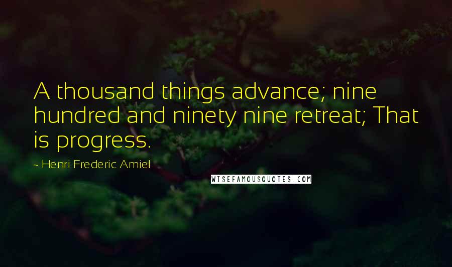 Henri Frederic Amiel Quotes: A thousand things advance; nine hundred and ninety nine retreat; That is progress.