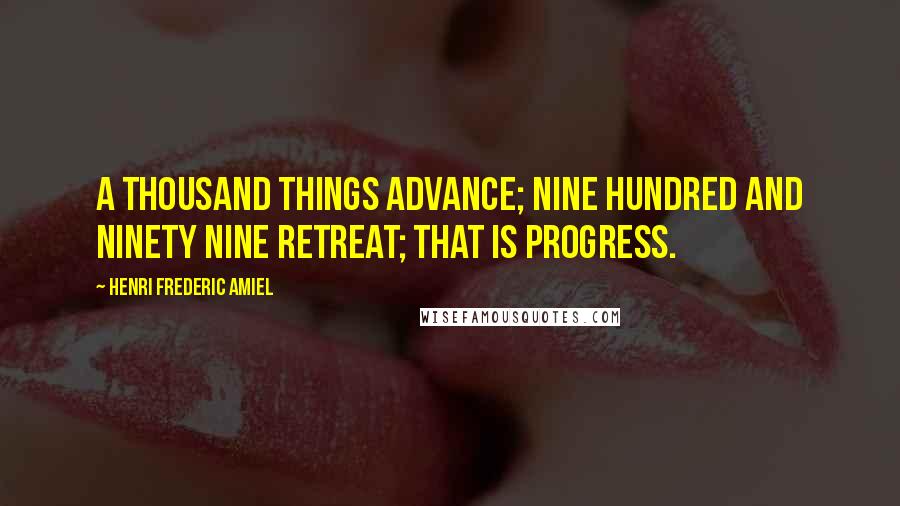 Henri Frederic Amiel Quotes: A thousand things advance; nine hundred and ninety nine retreat; That is progress.