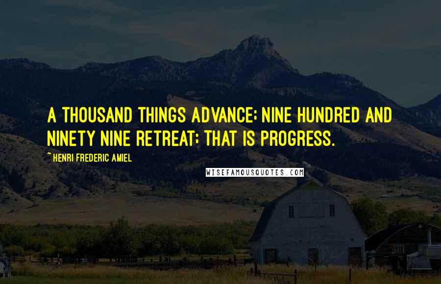 Henri Frederic Amiel Quotes: A thousand things advance; nine hundred and ninety nine retreat; That is progress.