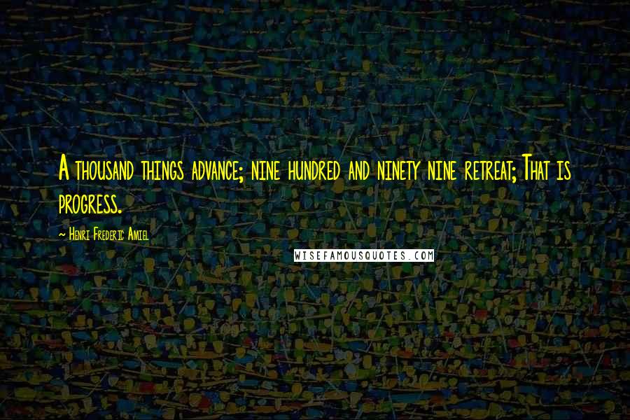 Henri Frederic Amiel Quotes: A thousand things advance; nine hundred and ninety nine retreat; That is progress.