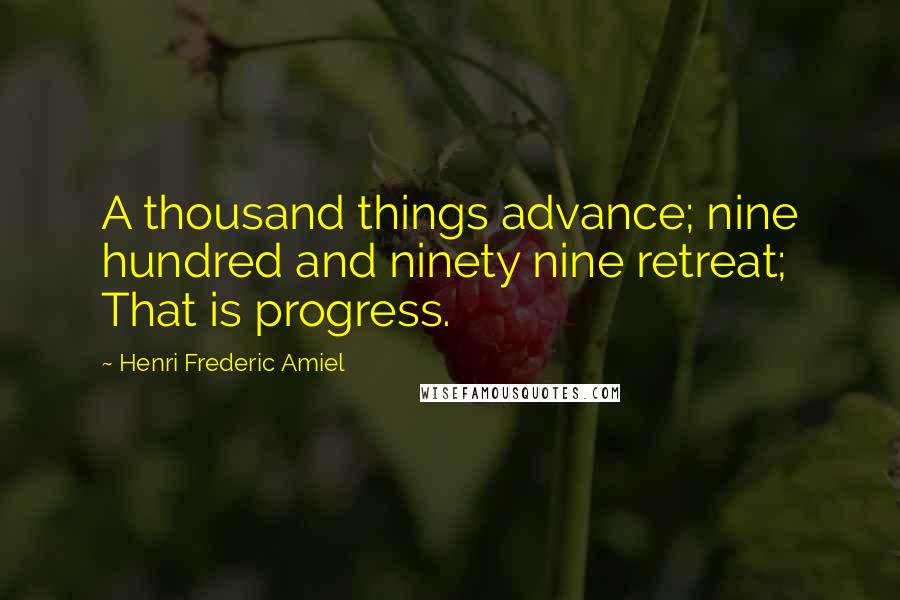 Henri Frederic Amiel Quotes: A thousand things advance; nine hundred and ninety nine retreat; That is progress.