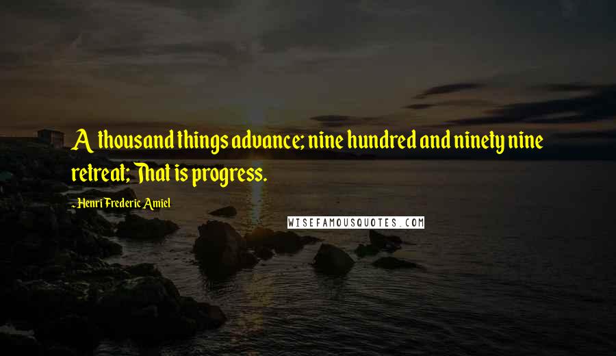 Henri Frederic Amiel Quotes: A thousand things advance; nine hundred and ninety nine retreat; That is progress.