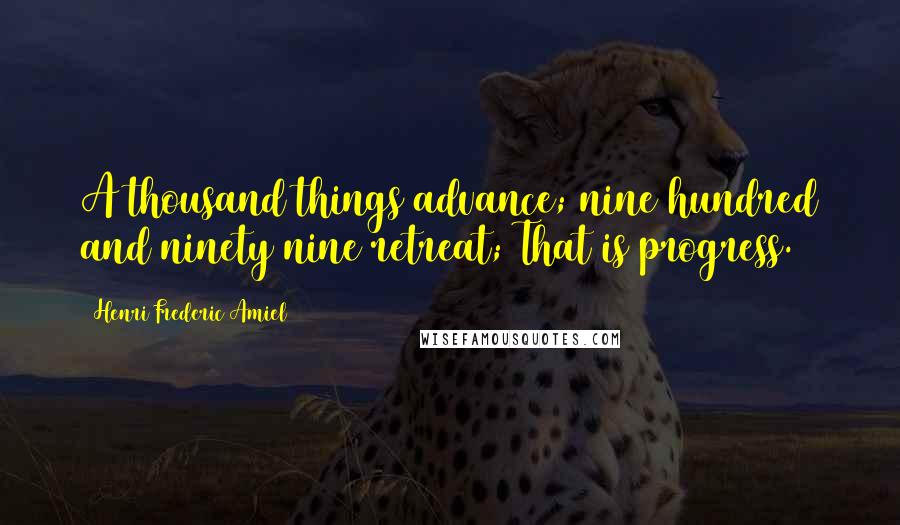 Henri Frederic Amiel Quotes: A thousand things advance; nine hundred and ninety nine retreat; That is progress.