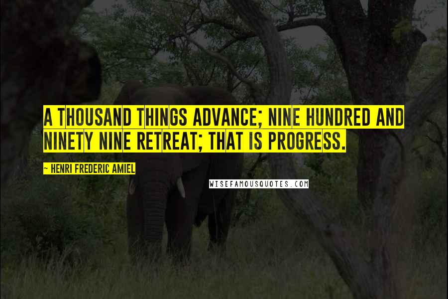 Henri Frederic Amiel Quotes: A thousand things advance; nine hundred and ninety nine retreat; That is progress.