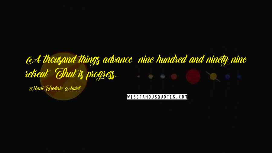 Henri Frederic Amiel Quotes: A thousand things advance; nine hundred and ninety nine retreat; That is progress.