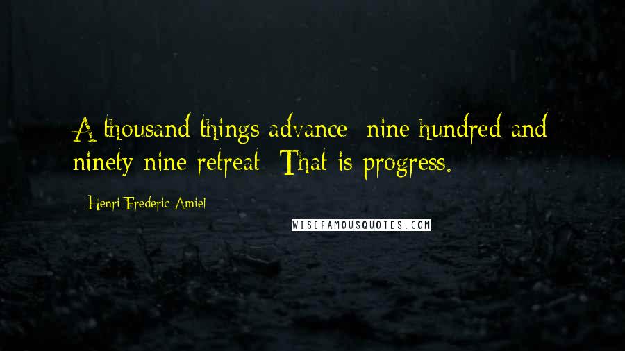 Henri Frederic Amiel Quotes: A thousand things advance; nine hundred and ninety nine retreat; That is progress.