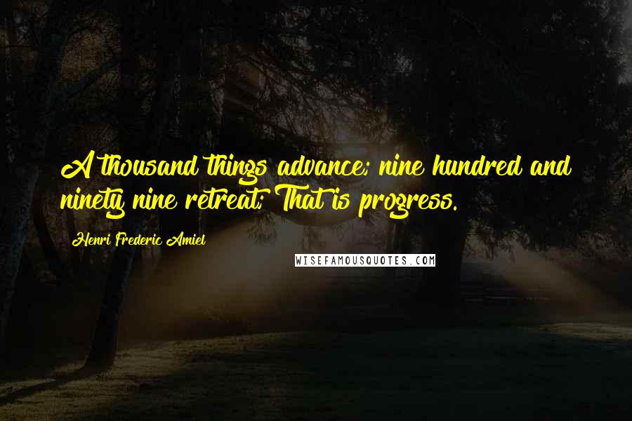 Henri Frederic Amiel Quotes: A thousand things advance; nine hundred and ninety nine retreat; That is progress.